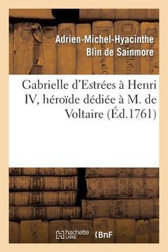 portada Gabrielle d'Estrées À Henri IV, Héroïde Dédiée À M. de Voltaire: , Par l'Auteur de Sapho Et de Biblis (en Francés)