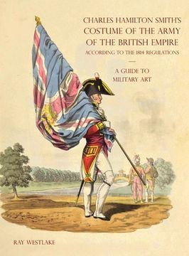 portada A GUIDE TO MILITARY ART - Charles Hamilton Smith's Costume of the Army of the British Empire: According to the 1814 regulations (en Inglés)