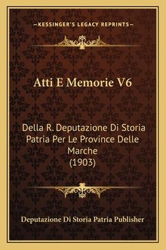 portada Atti E Memorie V6: Della R. Deputazione Di Storia Patria Per Le Province Delle Marche (1903) (en Italiano)