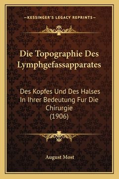 portada Die Topographie Des Lymphgefassapparates: Des Kopfes Und Des Halses In Ihrer Bedeutung Fur Die Chirurgie (1906) (en Alemán)