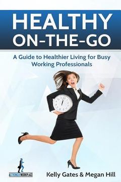 portada Healthy On-the-Go: A Guide to Healthier Living for Busy Working Professionals (en Inglés)