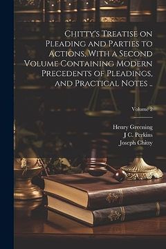 portada Chitty's Treatise on Pleading and Parties to Actions, With a Second Volume Containing Modern Precedents of Pleadings, and Practical Notes. Volume 2 (en Inglés)