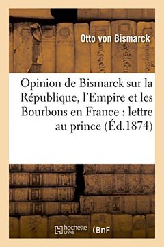 portada Opinion de Bismarck Sur La Republique, L'Empire Et Les Bourbons En France:: Lettre Attribuee Au Prince (Histoire) (French Edition)