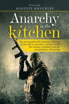 portada Anarchy in the Kitchen: The Incomprehensible Hedonistic Journey of One Chef in Yesterday's Culinary World the Noxious Scuttlebutt and the Inco