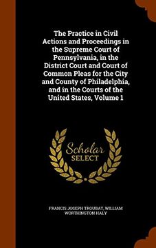 portada The Practice in Civil Actions and Proceedings in the Supreme Court of Pennsylvania, in the District Court and Court of Common Pleas for the City and ... in the Courts of the United States, Volume 1