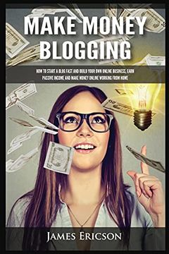 portada Make Money Blogging: How to Start a Blog Fast and Build Your own Online Business, Earn Passive Income and Make Money Online Working From Home (en Inglés)