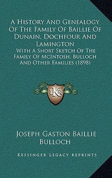 portada a history and genealogy of the family of baillie of dunain, dochfour and lamington: with a short sketch of the family of mcintosh, bulloch and other (en Inglés)
