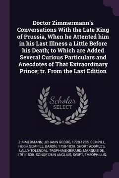 portada Doctor Zimmermann's Conversations With the Late King of Prussia, When he Attented him in his Last Illness a Little Before his Death; to Which are Adde