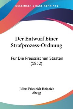 portada Der Entwurf Einer Strafprozess-Ordnung: Fur Die Preussischen Staaten (1852) (en Alemán)