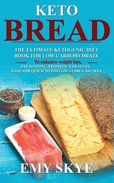 portada Keto Bread: The Ultimate Ketogenic Diet Book for Low Carbohydrate; to Enhance Weight Loss, Fat Burning, Promote a Healthy, Easy an (en Inglés)