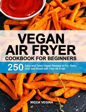 portada Vegan Air Fryer Cookbook for Beginners: 250 Easy and Tasty Vegan Recipes to Fry, Bake, Grill, and Roast with Your Air Fryer (en Inglés)