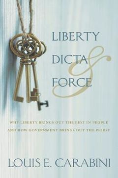 portada Liberty, Dicta & Force: Why Liberty Brings Out the Best in People and How Government Brings Out the Worst (en Inglés)
