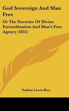 portada god sovereign and man free: or the doctrine of divine foreordination and man's free agency (1855) (en Inglés)