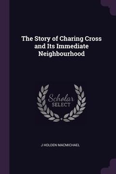 portada The Story of Charing Cross and Its Immediate Neighbourhood (en Inglés)
