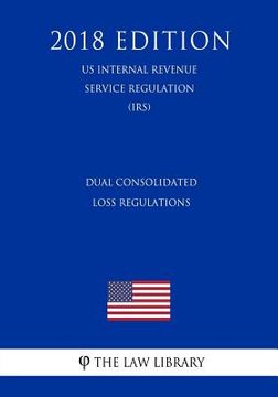 portada Dual Consolidated Loss Regulations (US Internal Revenue Service Regulation) (IRS) (2018 Edition)