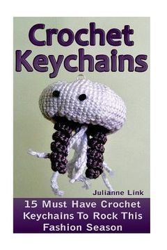 portada Crochet Keychains: 15 Must Have Crochet Keychains To Rock This Fashion Season: (Crochet Accessories, Crochet Patterns, Crochet Books, Eas (in English)