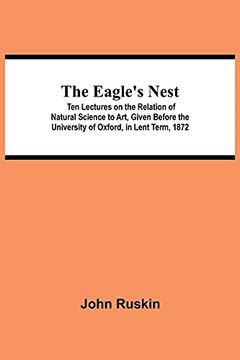 portada The Eagle'S Nest; Ten Lectures on the Relation of Natural Science to Art, Given Before the University of Oxford, in Lent Term, 1872 