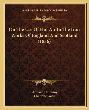 portada On The Use Of Hot Air In The Iron Works Of England And Scotland (1836) (en Inglés)
