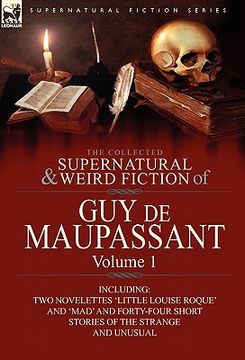 portada the collected supernatural and weird fiction of guy de maupassant: volume 1-including two novelettes 'little louise roque' and 'mad' and forty-four sh