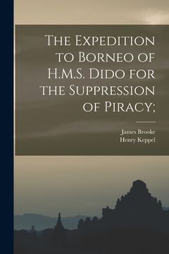 portada The Expedition to Borneo of H.M.S. Dido for the Suppression of Piracy; (en Inglés)