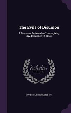 portada The Evils of Disunion: A Discourse Delivered on Thanksgiving day, December 12, 1850;