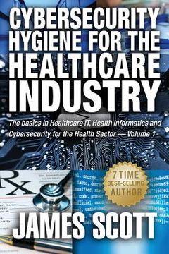portada Cybersecurity Hygiene for the Healthcare Industry: The basics in Healthcare IT, Health Informatics and Cybersecurity for the Health Sector Volume 1 (en Inglés)