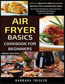 portada Air Fryer Cookbook Basics for Beginners: Simple, Healthy and Delicious Recipes for a Nourishing Meal (Includes Alphabetic Index for Easy Navigation and Some low Carb Recipes) (1) (Fresh Recipes) 