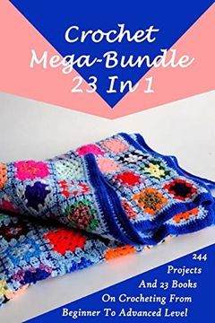 portada Crochet Mega-Bundle 23 in 1: 244 Projects and 23 Books on Crocheting From Beginner to Advanced Level: (Crochet Pattern Books, Afghan Crochet Patterns, Crocheted Patterns, Filet Crochet Pattern Books) 