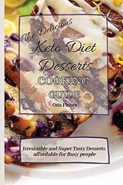 portada The Delicious Keto Diet Desserts Cooking Guide: Irresistible and Super Tasty Desserts Affordable for Busy People (en Inglés)