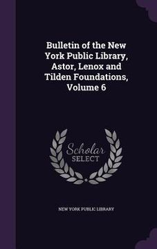 portada Bulletin of the New York Public Library, Astor, Lenox and Tilden Foundations, Volume 6 (en Inglés)
