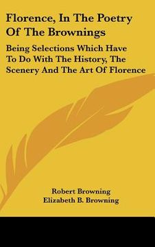 portada florence, in the poetry of the brownings: being selections which have to do with the history, the scenery and the art of florence (en Inglés)