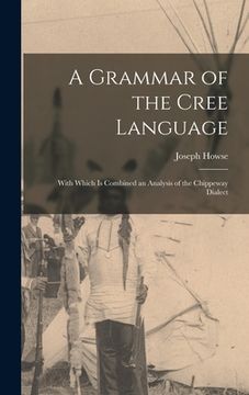 portada A Grammar of the Cree Language; With Which Is Combined an Analysis of the Chippeway Dialect (en Inglés)