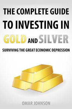 portada The Complete Guide To Investing In Gold And Silver: Surviving The Great Economic Depression (in English)