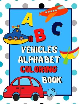 portada Vehicles Alphabet Coloring Book: An ABC Vehicles Alphabet Activity Coloring Book for Toddlers and Preschoolers to Learn English Alphabet, Cute and Sim (in English)