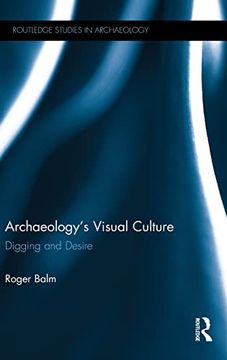 portada Archaeology's Visual Culture: Digging and Desire (Routledge Studies in Archaeology) (en Inglés)