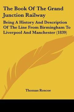 portada the book of the grand junction railway: being a history and description of the line from birmingham to liverpool and manchester (1839) (in English)