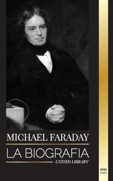 portada Michael Faraday: La Biografía del Padre del Electromagnetismo y la Electroquímica, sus Estudios Sobre la Materia y sus Enseñanzas