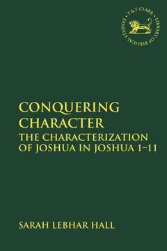 portada Conquering Character: The Characterization of Joshua in Joshua 1-11 (in English)