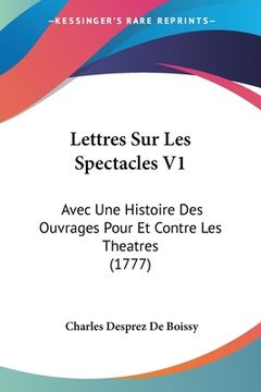 portada Lettres Sur Les Spectacles V1: Avec Une Histoire Des Ouvrages Pour Et Contre Les Theatres (1777) (en Francés)