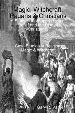 portada Magic, Witchcraft, Pagans & Christians: A Study in the Suppression of Belief and the Rise of Christianity (in English)