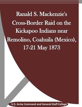 portada Ranald S. Mackenzie's Cross-Border Raid on the Kickapoo Indians near Remolino, Coahuila (Mexico), 17-21 May 1873 (en Inglés)