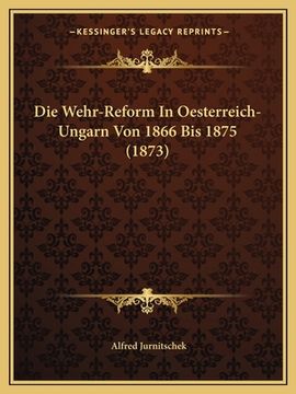 portada Die Wehr-Reform In Oesterreich-Ungarn Von 1866 Bis 1875 (1873) (en Alemán)