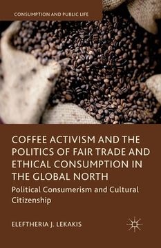 portada Coffee Activism and the Politics of Fair Trade and Ethical Consumption in the Global North: Political Consumerism and Cultural Citizenship (en Inglés)