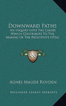 portada downward paths: an inquiry into the causes which contribute to the making of the prostitute (1916) (en Inglés)
