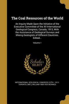 portada The Coal Resources of the World: An Inquiry Made Upon the Initiative of the Executive Committee of the XII International Geological Congress, Canada,