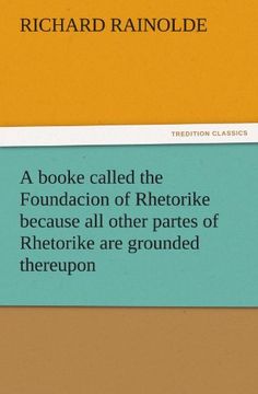 a booke called the foundacion of rhetorike because all other partes of rhetorike are grounded thereupon, euery parte sette forthe in an oracion vpon (en Inglés)
