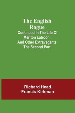 portada The English Rogue; Continued in the Life of Meriton Latroon, and Other Extravagants: The Second Part (en Inglés)