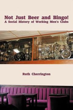 portada not just beer and bingo! a social history of working men`s clubs