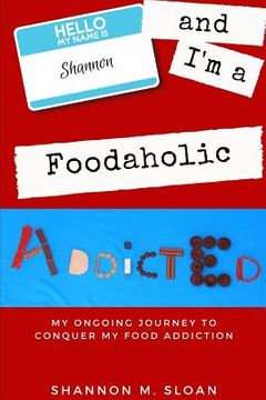 portada Hello, My Name Is Shannon and I'm a Foodaholic: My Ongoing Journey to Conquer My Food Addiction (en Inglés)
