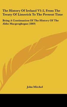 portada the history of ireland v1-2, from the treaty of limerick to the present time: being a continuation of the history of the abbe macgeoghegan (1869) (en Inglés)